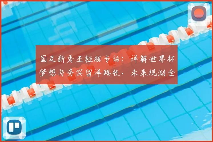 国足新秀王钰栋专访：详解世界杯梦想与务实留洋路径，未来规划全解析