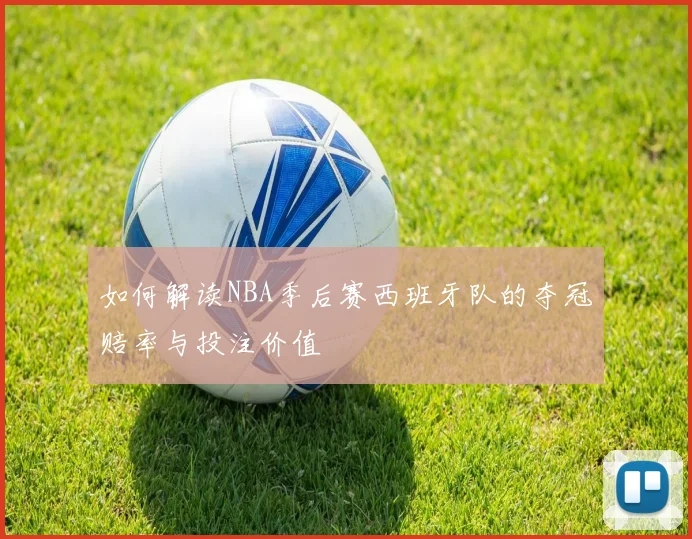 如何解读NBA季后赛西班牙队的夺冠赔率与投注价值