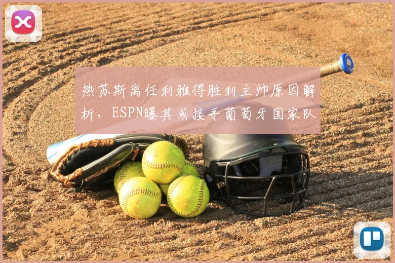 热苏斯离任利雅得胜利主帅原因解析，ESPN曝其或接手葡萄牙国家队帅印