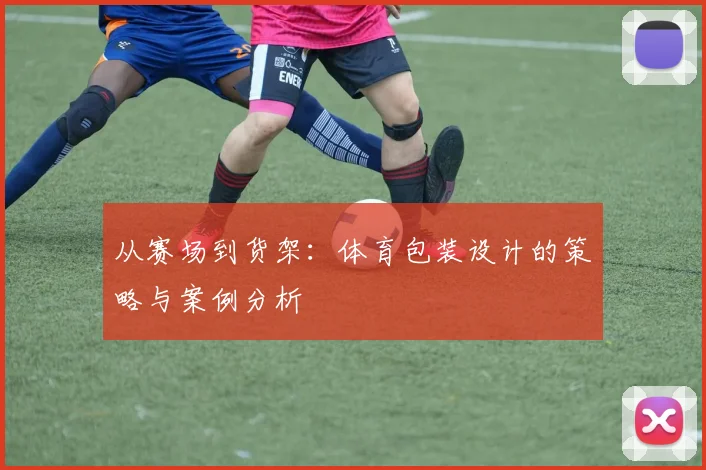 从赛场到货架：体育包装设计的策略与案例分析