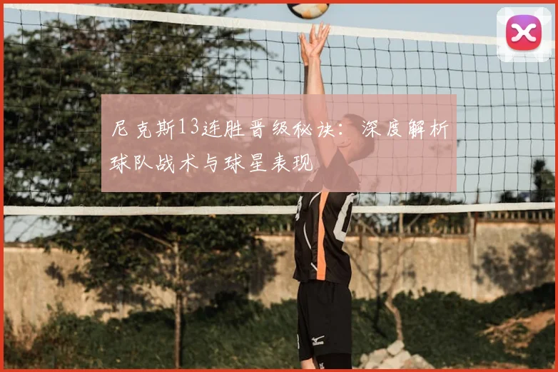 尼克斯13连胜晋级秘诀:深度解析球队战术与球星表现