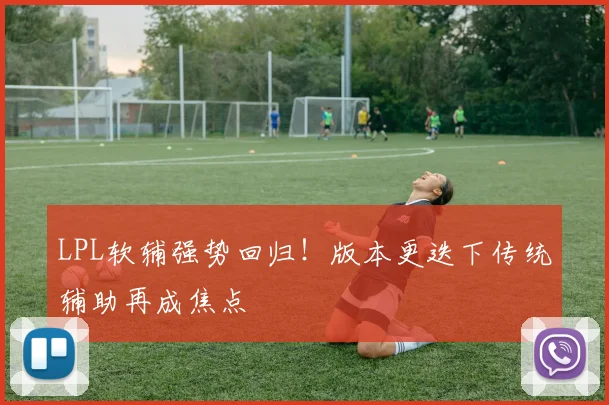 LPL软辅强势回归！版本更迭下传统辅助再成焦点