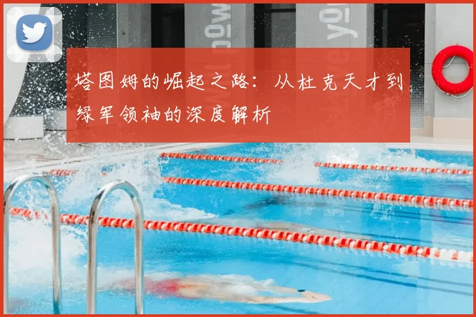 塔图姆的崛起之路：从杜克天才到绿军领袖的深度解析