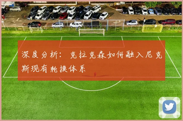 深度分析:克拉克森如何融入尼克斯现有轮换体系
