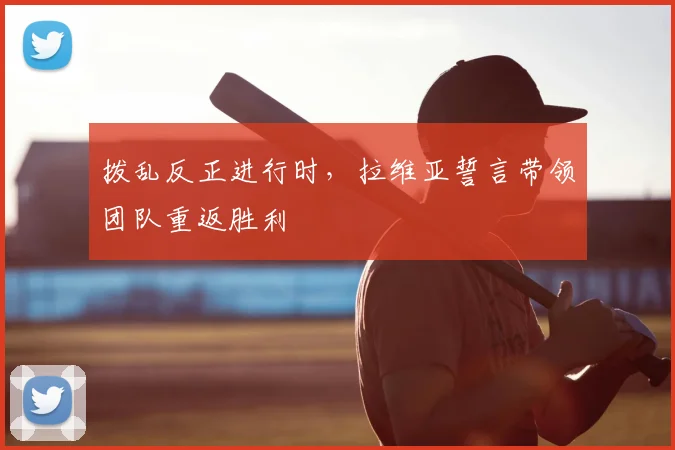 拨乱反正进行时,拉维亚誓言带领团队重返胜利