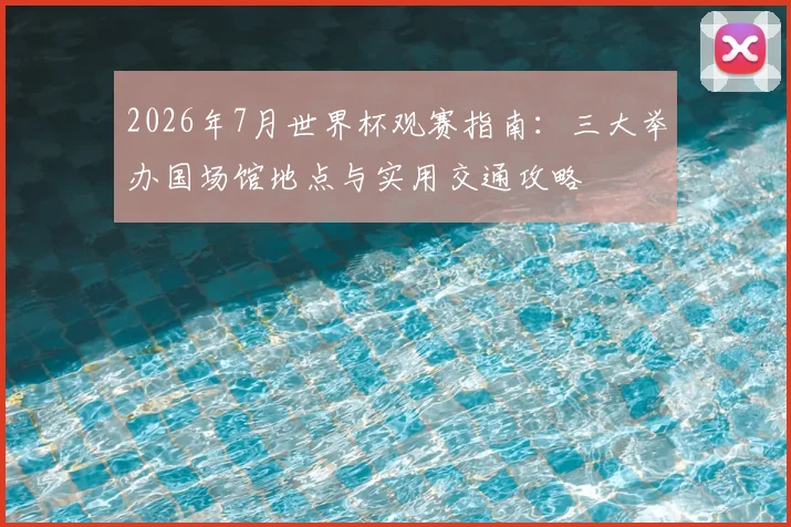 2026年7月世界杯观赛指南:三大举办国场馆地点与实用交通攻略
